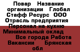 Повар › Название организации ­ Глобал Стафф Ресурс, ООО › Отрасль предприятия ­ Персонал на кухню › Минимальный оклад ­ 25 000 - Все города Работа » Вакансии   . Брянская обл.